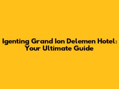 Igenting Grand Ion Delemen Hotel: Your Ultimate Guide