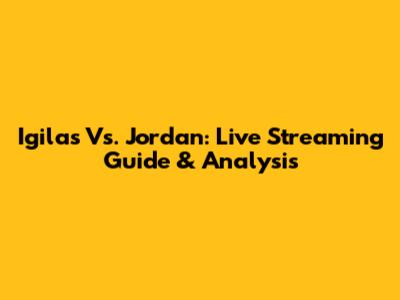 Igilas Vs. Jordan: Live Streaming Guide & Analysis