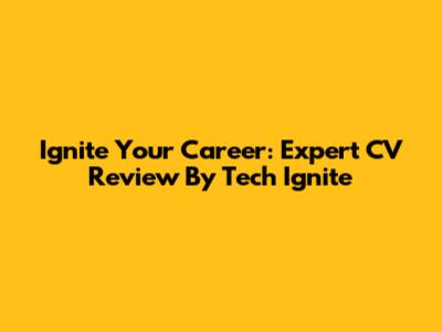 Ignite Your Career: Expert CV Review By Tech Ignite