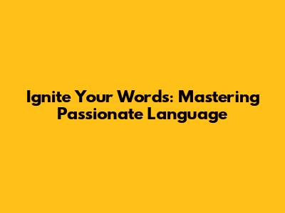 Ignite Your Words: Mastering Passionate Language