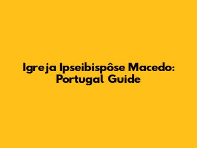 Igreja Ipseibispôse Macedo: Portugal Guide