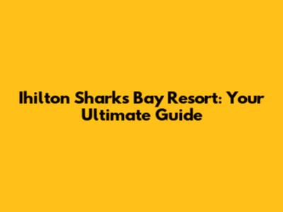 Ihilton Sharks Bay Resort: Your Ultimate Guide