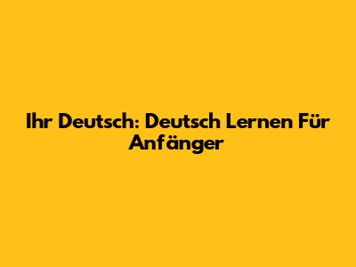Ihr Deutsch: Deutsch Lernen Für Anfänger