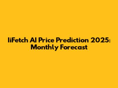 IiFetch AI Price Prediction 2025: Monthly Forecast