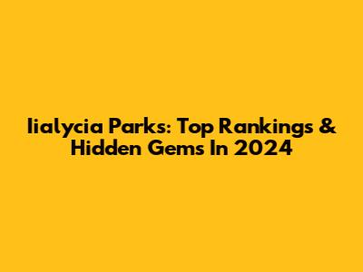 Iialycia Parks: Top Rankings & Hidden Gems In 2024