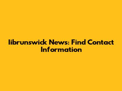 Iibrunswick News: Find Contact Information