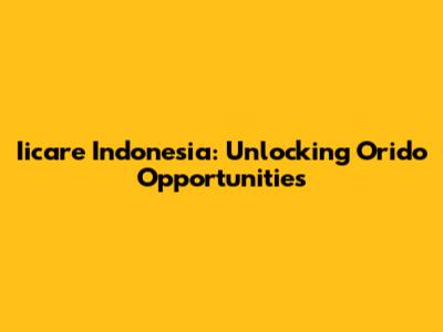 Iicare Indonesia: Unlocking Orido Opportunities