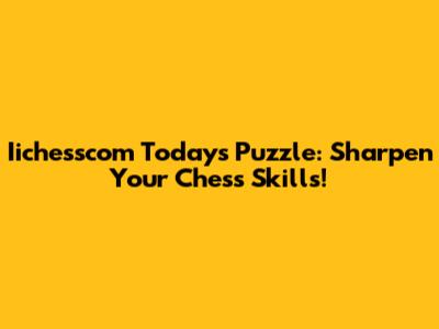 Iichesscom Today's Puzzle: Sharpen Your Chess Skills!