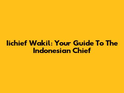 Iichief Wakil: Your Guide To The Indonesian Chief