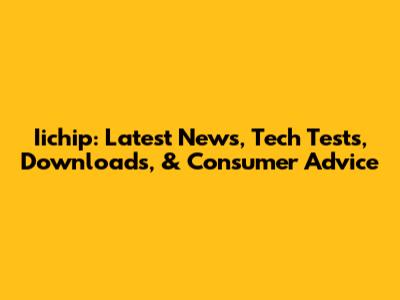 Iichip: Latest News, Tech Tests, Downloads, & Consumer Advice