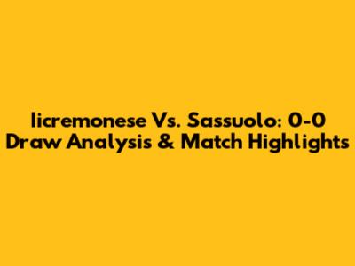 Iicremonese Vs. Sassuolo: 0-0 Draw Analysis & Match Highlights