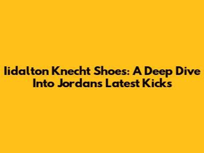 Iidalton Knecht Shoes: A Deep Dive Into Jordan's Latest Kicks