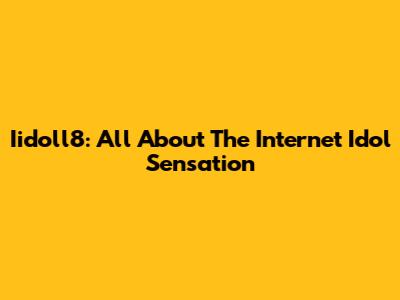 Iidoll8: All About The Internet Idol Sensation