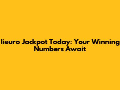 Iieuro Jackpot Today: Your Winning Numbers Await