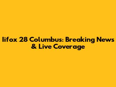 Iifox 28 Columbus: Breaking News & Live Coverage