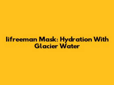 Iifreeman Mask: Hydration With Glacier Water