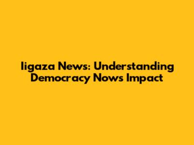 Iigaza News: Understanding Democracy Now's Impact