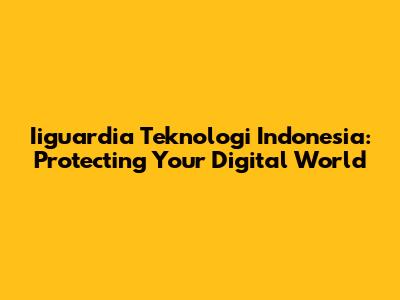 Iiguardia Teknologi Indonesia: Protecting Your Digital World