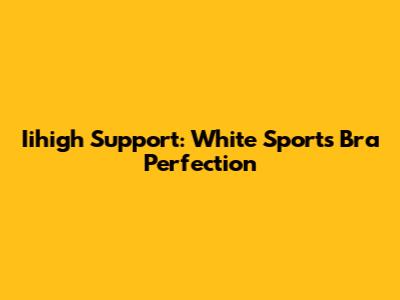 Iihigh Support: White Sports Bra Perfection