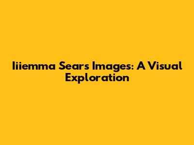 Iiiemma Sears Images: A Visual Exploration