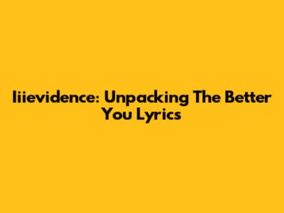 Iiievidence: Unpacking The "Better You" Lyrics