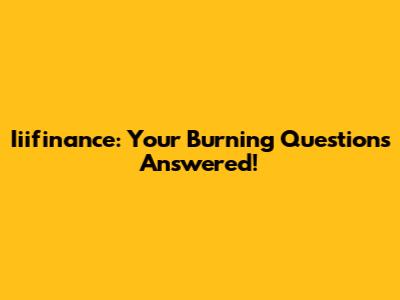 Iiifinance: Your Burning Questions Answered!