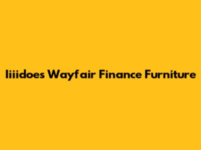 Iiiidoes Wayfair Finance Furniture