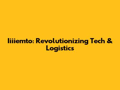 Iiiiemto: Revolutionizing Tech & Logistics