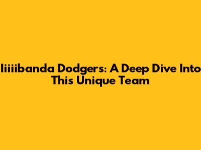 Iiiiibanda Dodgers: A Deep Dive Into This Unique Team