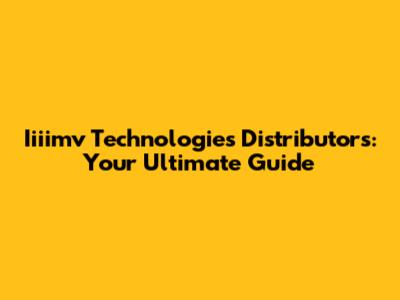Iiiimv Technologies Distributors: Your Ultimate Guide