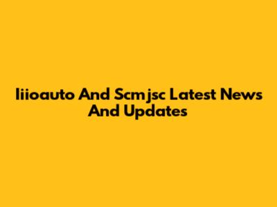 Iiioauto And Scmjsc Latest News And Updates