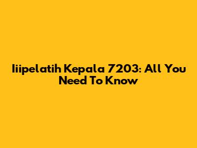 Iiipelatih Kepala 7203: All You Need To Know
