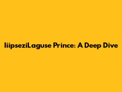 IiipseziLaguse Prince: A Deep Dive
