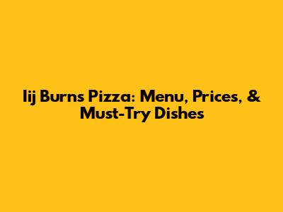 Iij Burns Pizza: Menu, Prices, & Must-Try Dishes