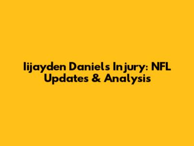 Iijayden Daniels Injury: NFL Updates & Analysis