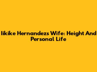Iikike Hernandez's Wife: Height And Personal Life