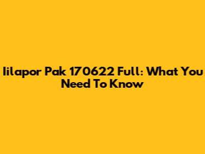 Iilapor Pak 170622 Full: What You Need To Know