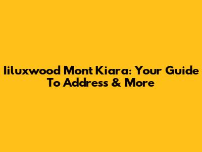 Iiluxwood Mont Kiara: Your Guide To Address & More
