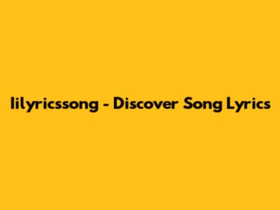 Iilyricssong - Discover Song Lyrics