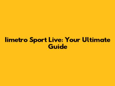 Iimetro Sport Live: Your Ultimate Guide