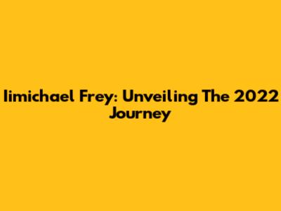 Iimichael Frey: Unveiling The 2022 Journey