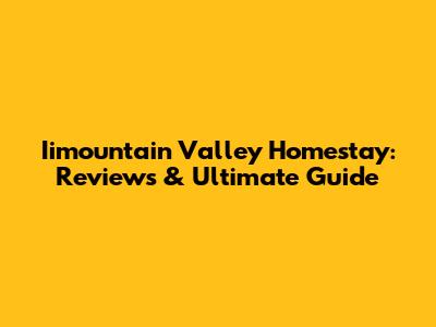 Iimountain Valley Homestay: Reviews & Ultimate Guide