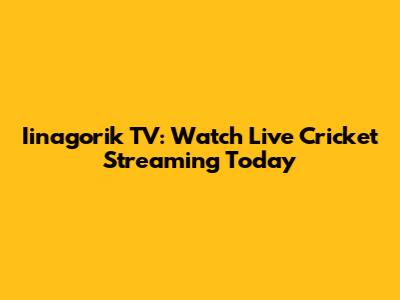 Iinagorik TV: Watch Live Cricket Streaming Today
