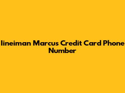 Iineiman Marcus Credit Card Phone Number