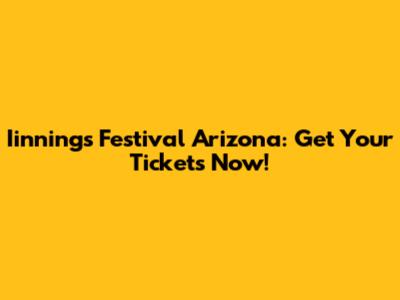 Iinnings Festival Arizona: Get Your Tickets Now!