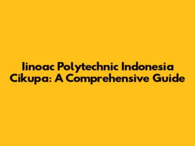 Iinoac Polytechnic Indonesia Cikupa: A Comprehensive Guide