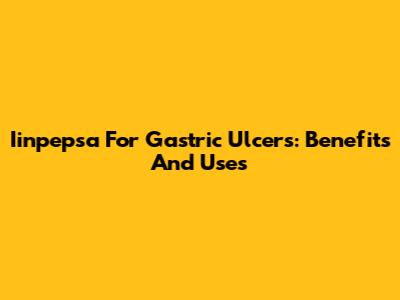 Iinpepsa For Gastric Ulcers: Benefits And Uses