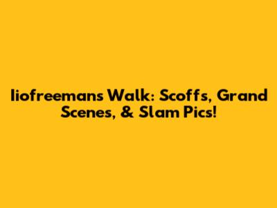 Iiofreeman's Walk: Scoffs, Grand Scenes, & Slam Pics!