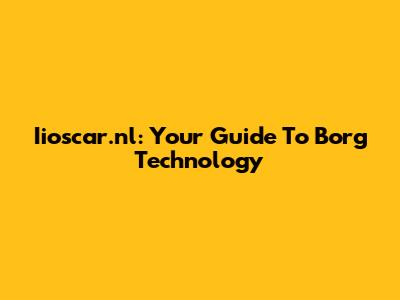 Iioscar.nl: Your Guide To Borg Technology