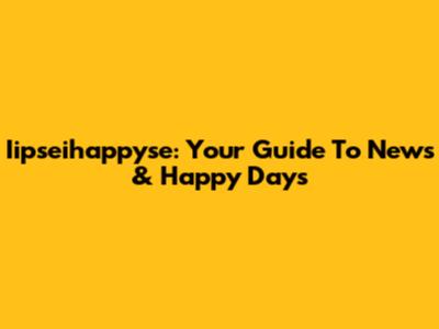 Iipseihappyse: Your Guide To News & Happy Days